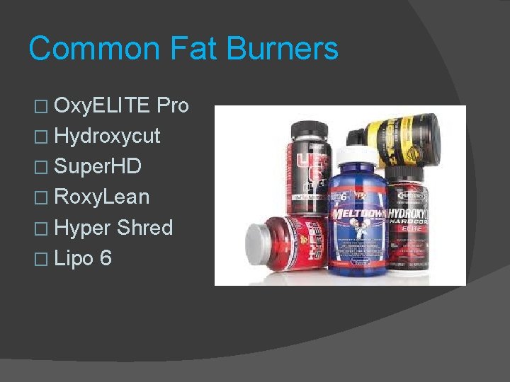 Common Fat Burners � Oxy. ELITE Pro � Hydroxycut � Super. HD � Roxy.