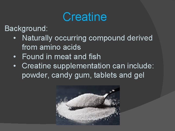 Creatine Background: • Naturally occurring compound derived from amino acids • Found in meat