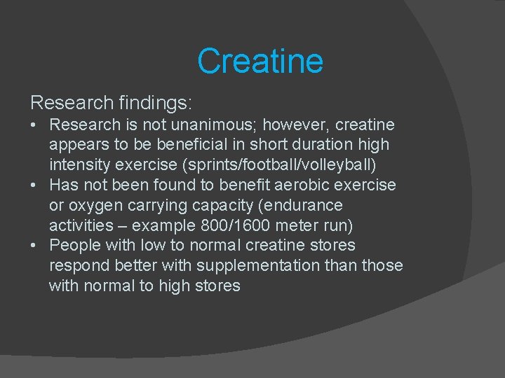Creatine Research findings: • Research is not unanimous; however, creatine appears to be beneficial