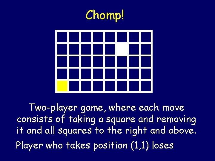 Chomp! Two-player game, where each move consists of taking a square and removing it Chomp! Two-player game, where each move consists of taking a square and removing it