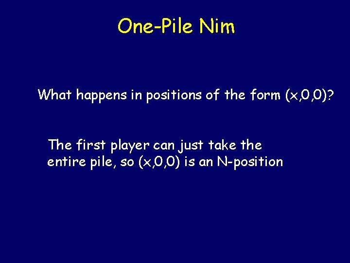 One-Pile Nim What happens in positions of the form (x, 0, 0)? The first One-Pile Nim What happens in positions of the form (x, 0, 0)? The first