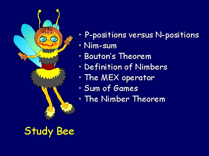• P-positions versus N-positions • Nim-sum • Bouton’s Theorem • Definition of Nimbers • P-positions versus N-positions • Nim-sum • Bouton’s Theorem • Definition of Nimbers