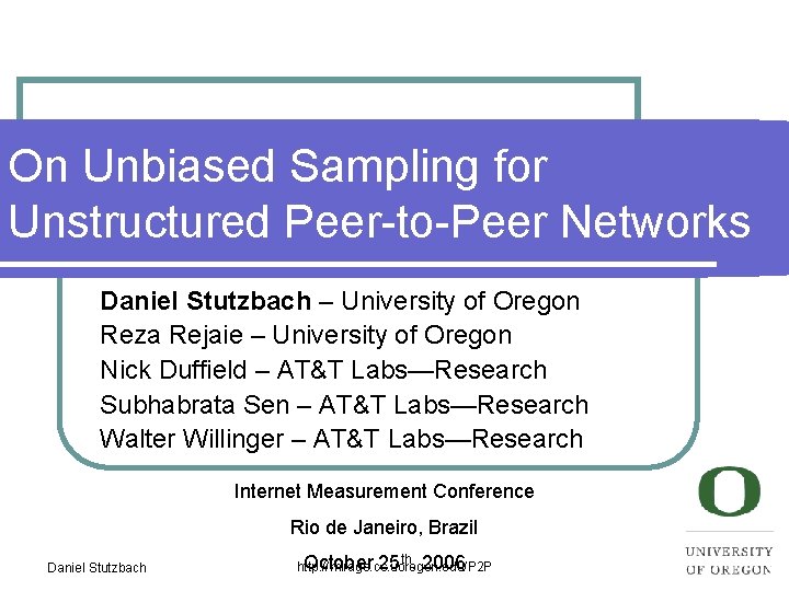 On Unbiased Sampling for Unstructured Peer-to-Peer Networks Daniel Stutzbach – University of Oregon Reza