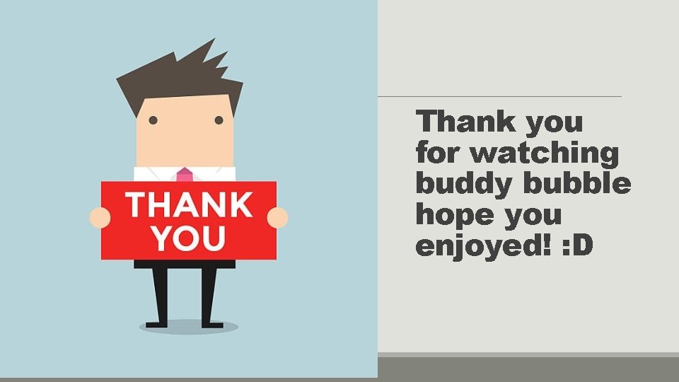 Thank you for watching buddy bubble hope you enjoyed! : D 