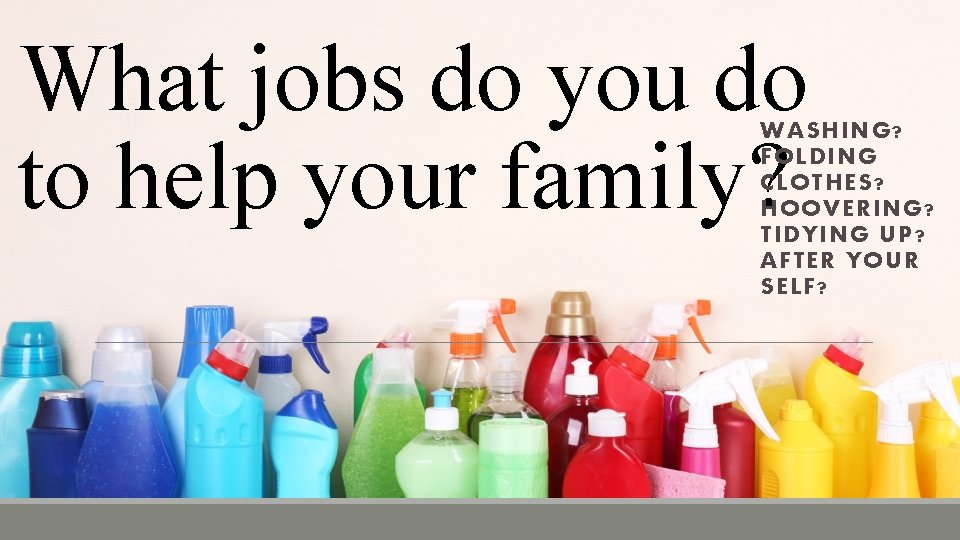 What jobs do you do to help your family? WASHING? FOLDING CLOTHES? HOOVERING? TIDYING
