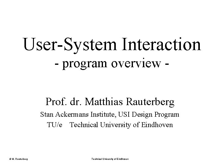 User-System Interaction - program overview Prof. dr. Matthias Rauterberg Stan Ackermans Institute, USI Design