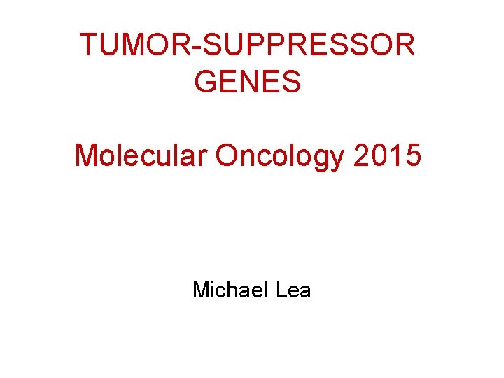 TUMOR-SUPPRESSOR GENES Molecular Oncology 2015 Michael Lea 