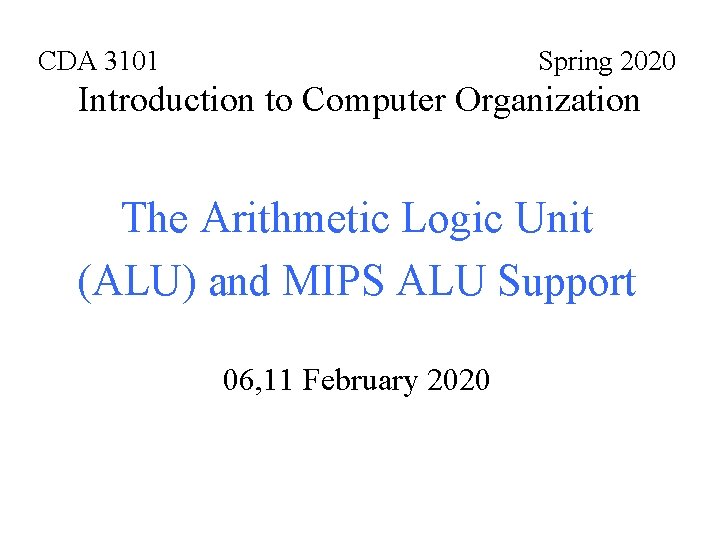 CDA 3101 Spring 2020 Introduction to Computer Organization The Arithmetic Logic Unit (ALU) and