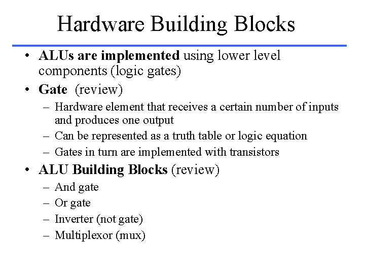 Hardware Building Blocks • ALUs are implemented using lower level components (logic gates) •