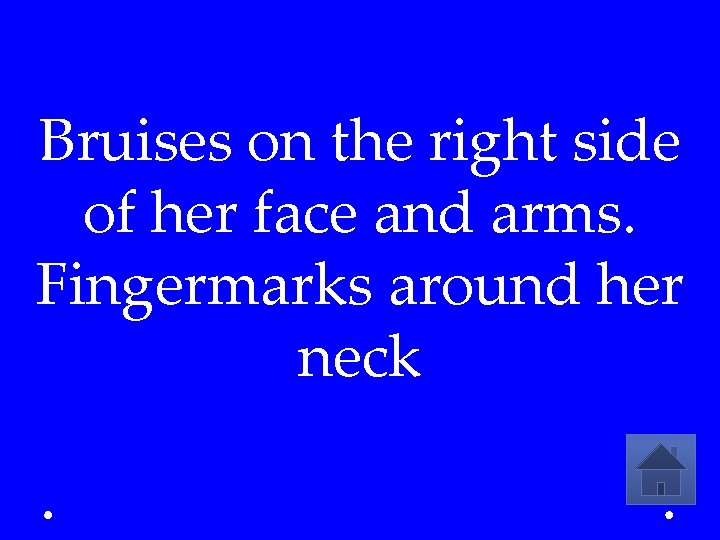 Bruises on the right side of her face and arms. Fingermarks around her neck