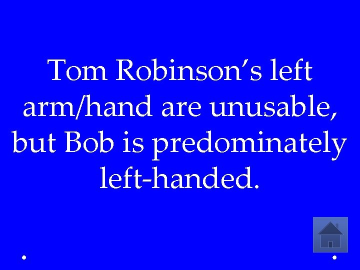 Tom Robinson’s left arm/hand are unusable, but Bob is predominately left-handed. 
