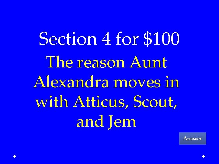 Section 4 for $100 The reason Aunt Alexandra moves in with Atticus, Scout, and