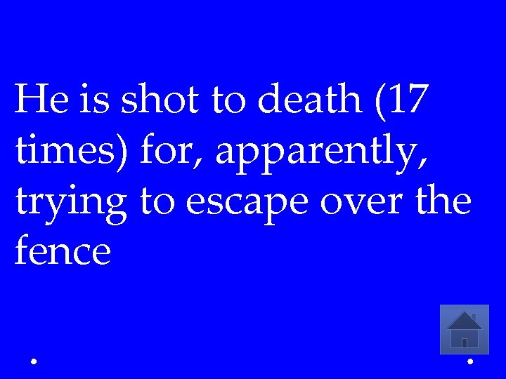 He is shot to death (17 times) for, apparently, trying to escape over the