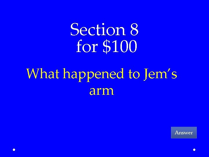 Section 8 for $100 What happened to Jem’s arm Answer 