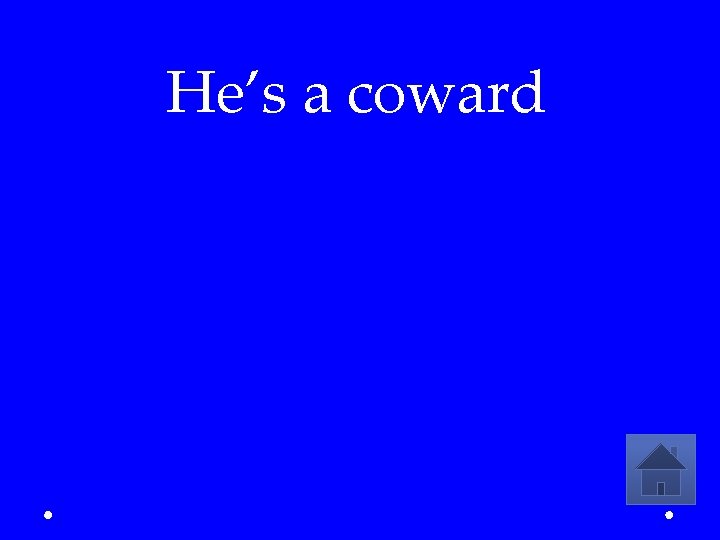 He’s a coward 