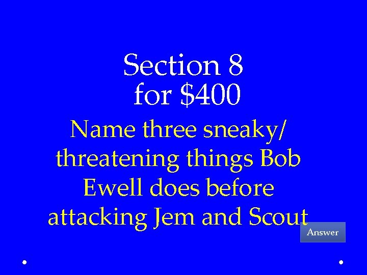 Section 8 for $400 Name three sneaky/ threatening things Bob Ewell does before attacking