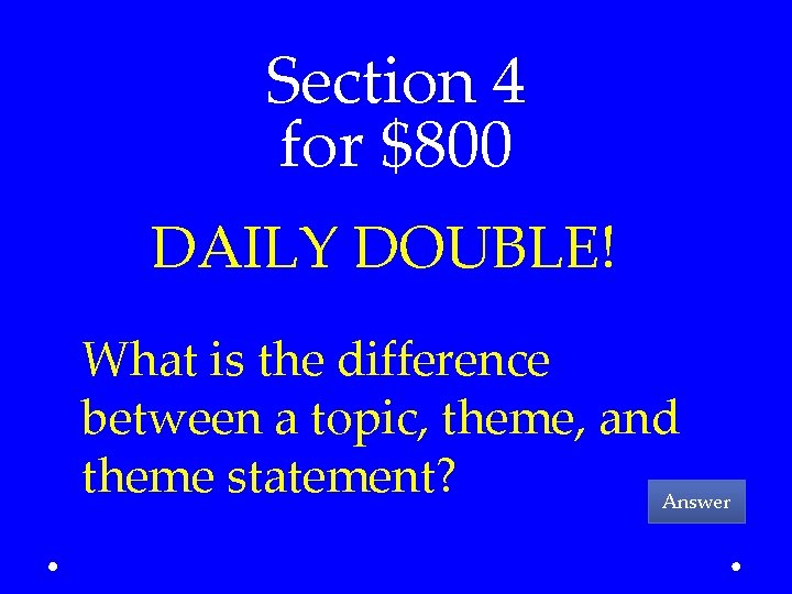 Section 4 for $800 DAILY DOUBLE! What is the difference between a topic, theme,