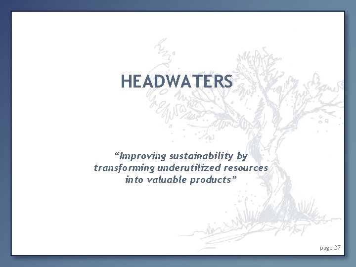 HEADWATERS “Improving sustainability by transforming underutilized resources into valuable products” page 27 