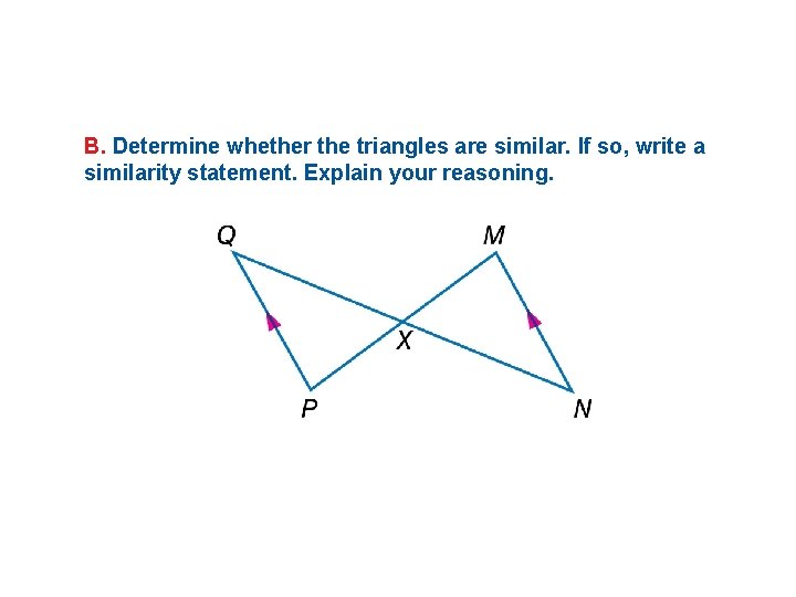 B. Determine whether the triangles are similar. If so, write a similarity statement. Explain