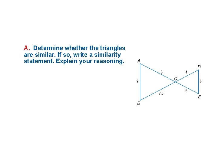 A. Determine whether the triangles are similar. If so, write a similarity statement. Explain