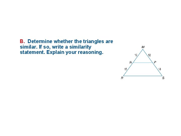 B. Determine whether the triangles are similar. If so, write a similarity statement. Explain