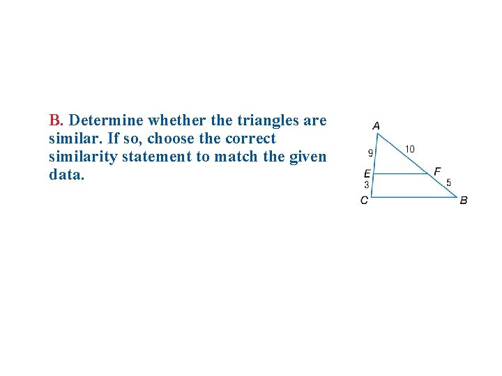 B. Determine whether the triangles are similar. If so, choose the correct similarity statement