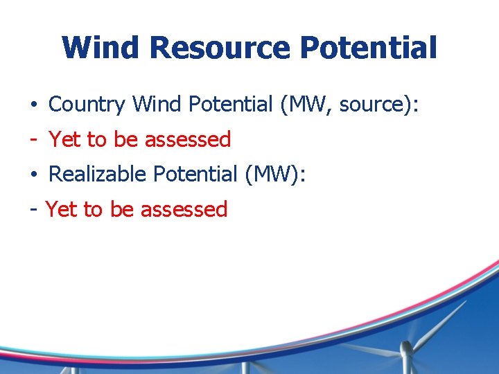 Wind Resource Potential • Country Wind Potential (MW, source): - Yet to be assessed