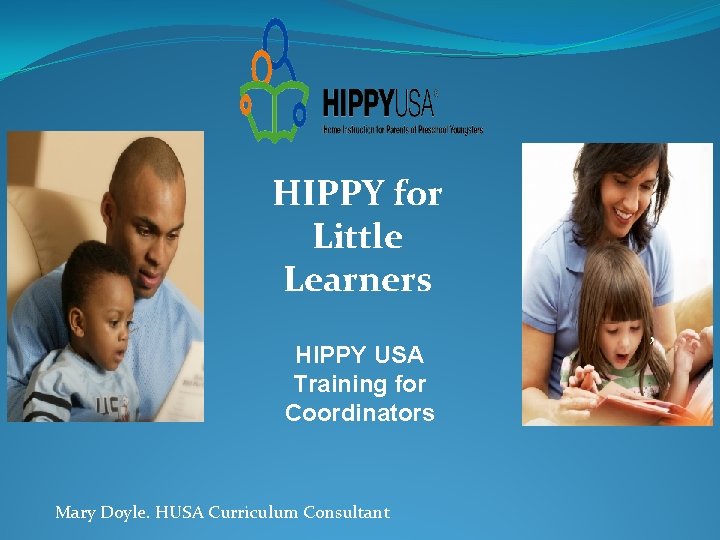 HIPPY for Little Learners HIPPY USA Training for Coordinators Mary Doyle. HUSA Curriculum Consultant