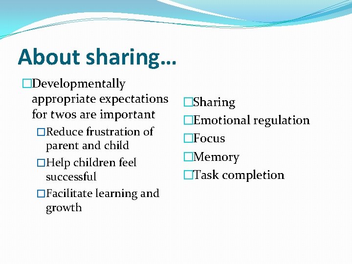 About sharing… �Developmentally appropriate expectations for twos are important �Reduce frustration of parent and