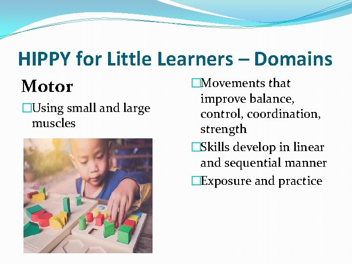 HIPPY for Little Learners – Domains Motor �Using small and large muscles �Movements that