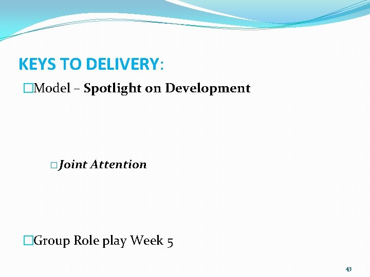 KEYS TO DELIVERY: �Model – Spotlight on Development � Joint Attention �Group Role play