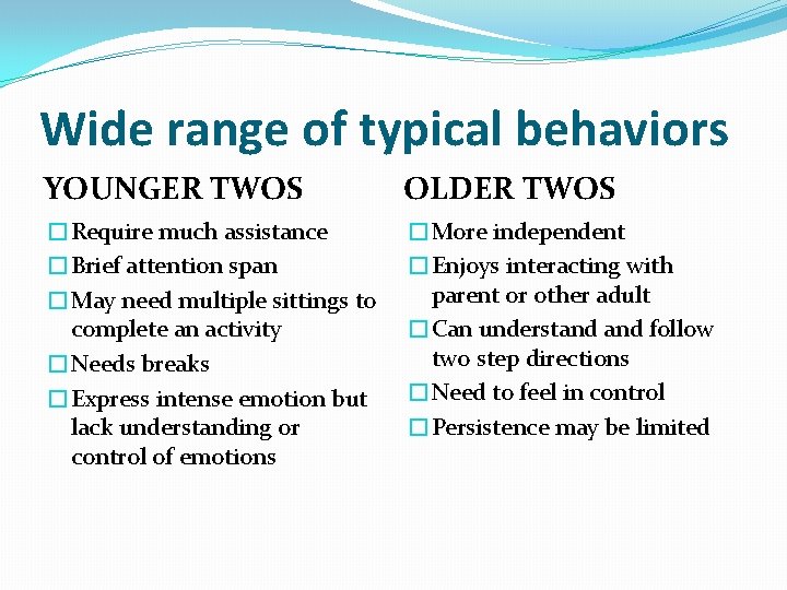 Wide range of typical behaviors YOUNGER TWOS OLDER TWOS �Require much assistance �Brief attention