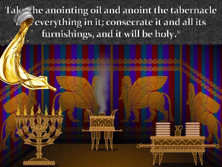 Take the anointing oil and anoint the tabernacle and everything in it; consecrate it