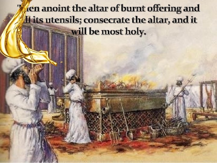 Then anoint the altar of burnt offering and all its utensils; consecrate the altar,