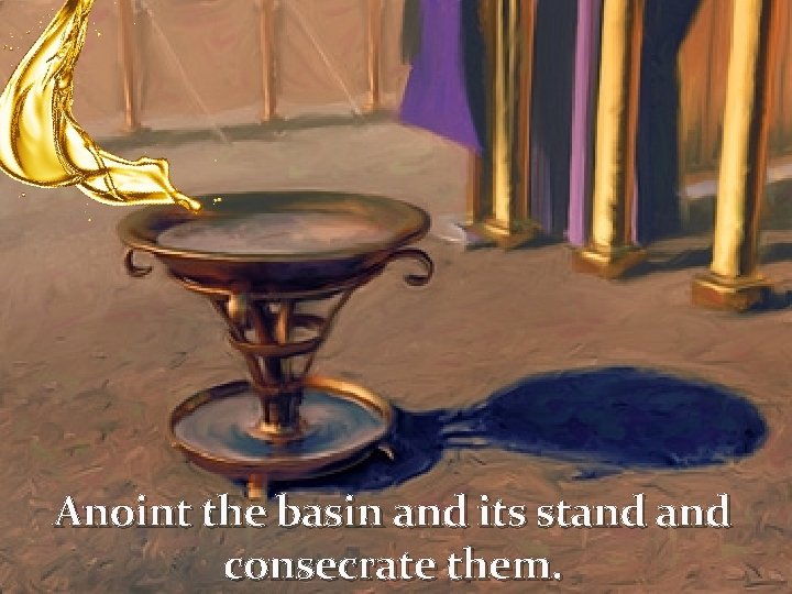 Anoint the basin and its stand consecrate them. 