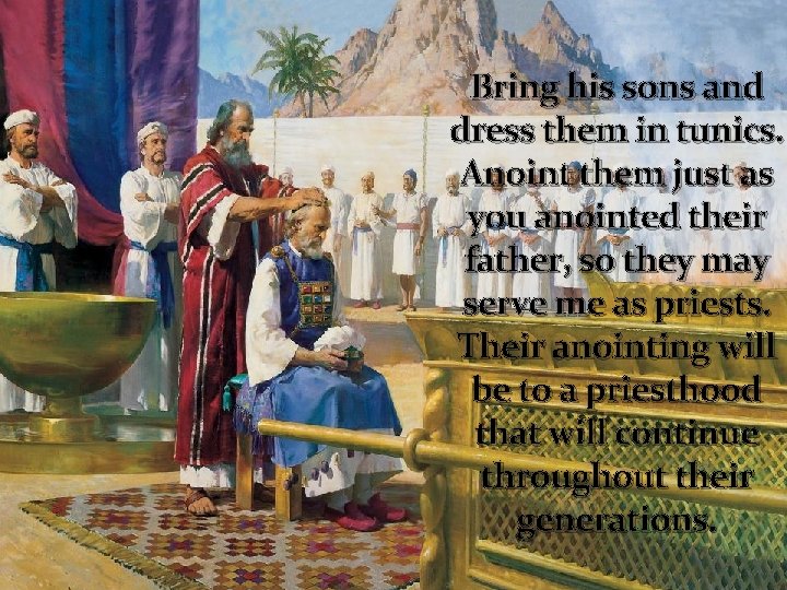 Bring his sons and dress them in tunics. Anoint them just as you anointed