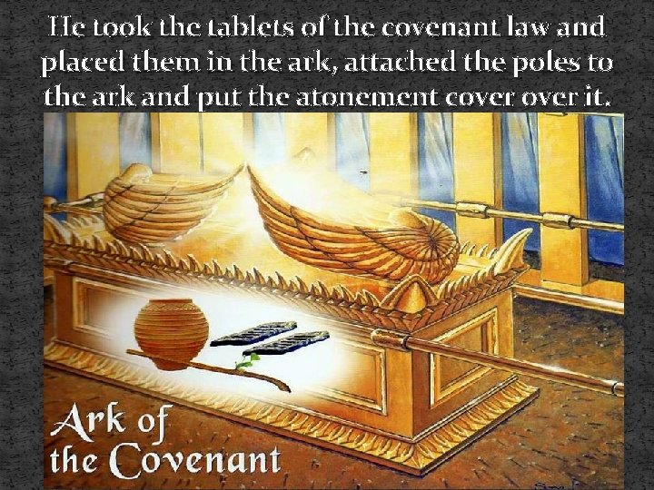 He took the tablets of the covenant law and placed them in the ark,