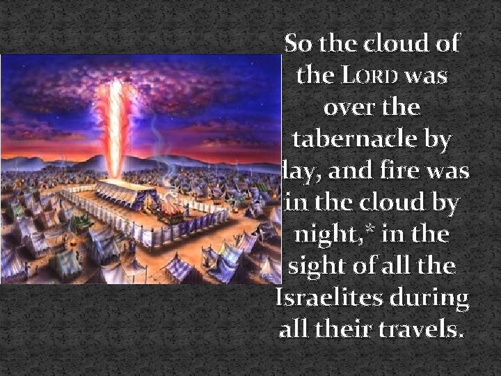 So the cloud of the LORD was over the tabernacle by day, and fire