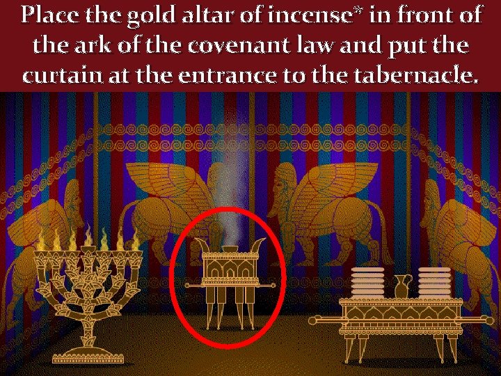 Place the gold altar of incense* in front of the ark of the covenant