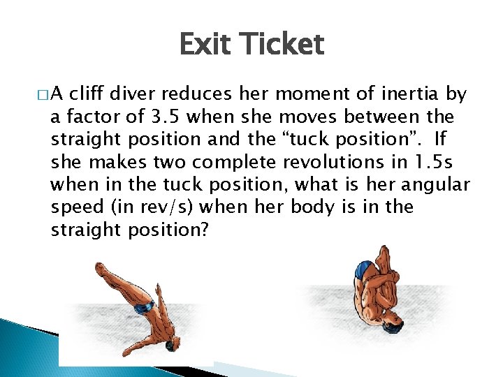 Exit Ticket �A cliff diver reduces her moment of inertia by a factor of