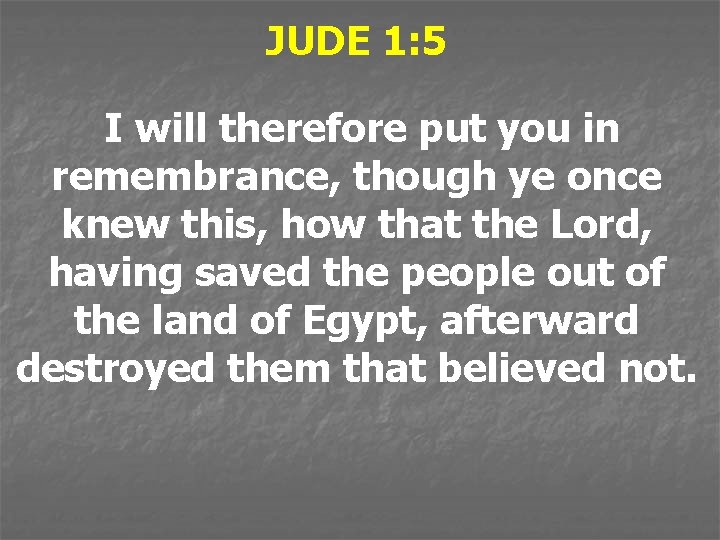 JUDE 1: 5 I will therefore put you in remembrance, though ye once knew