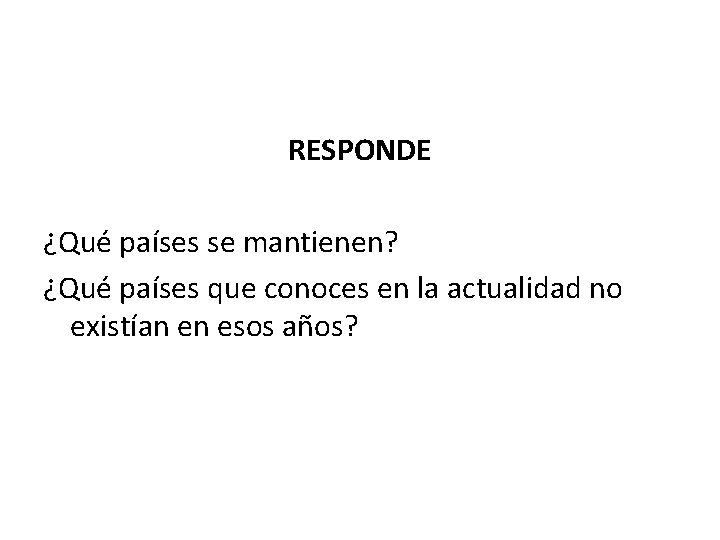 RESPONDE ¿Qué países se mantienen? ¿Qué países que conoces en la actualidad no existían