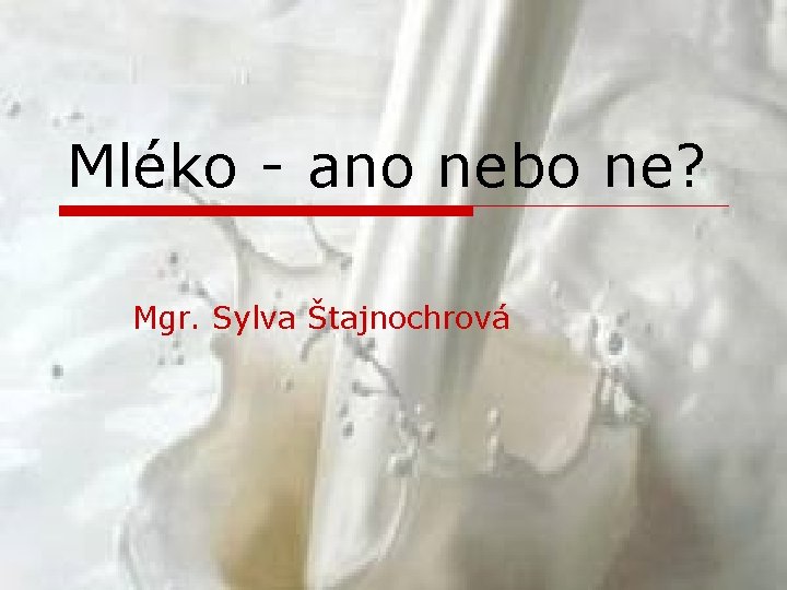 Mléko - ano nebo ne? Mgr. Sylva Štajnochrová 