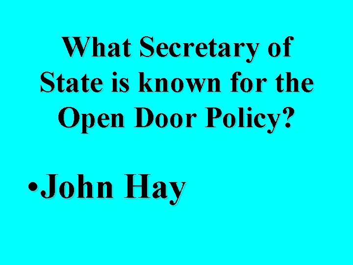 What Secretary of State is known for the Open Door Policy? • John Hay