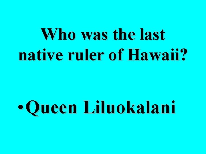 Who was the last native ruler of Hawaii? • Queen Liluokalani 