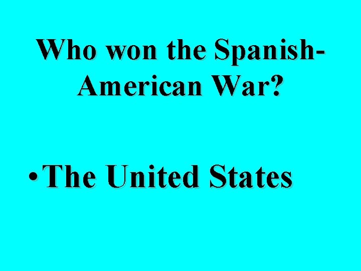 Who won the Spanish. American War? • The United States 