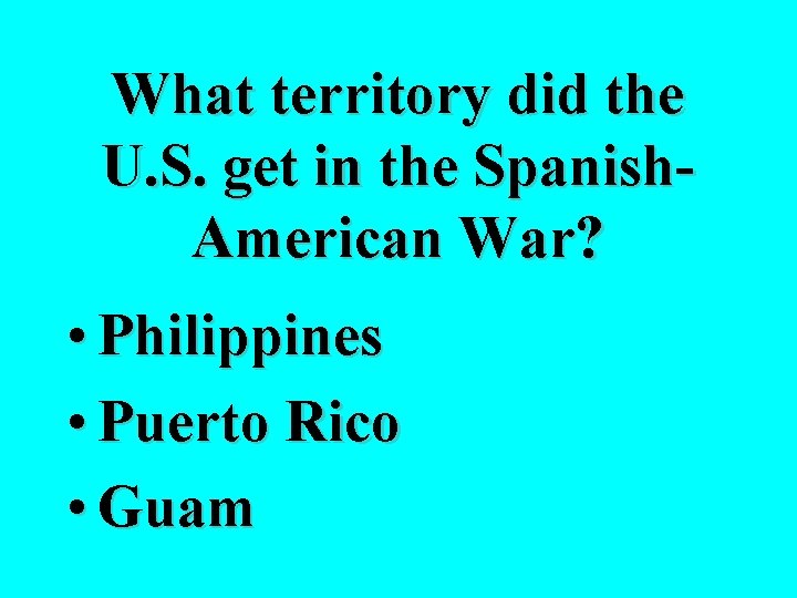 What territory did the U. S. get in the Spanish. American War? • Philippines