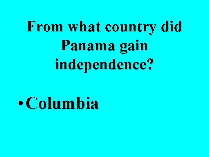 From what country did Panama gain independence? • Columbia 