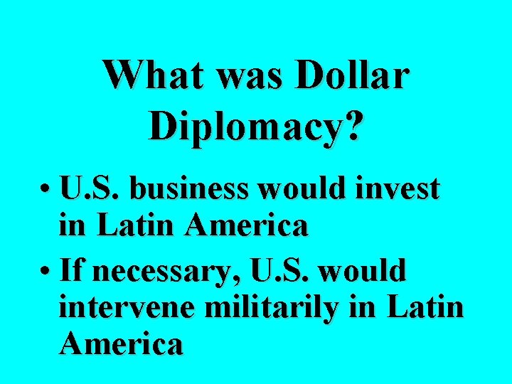 What was Dollar Diplomacy? • U. S. business would invest in Latin America •