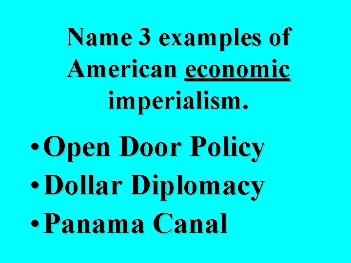 Name 3 examples of American economic imperialism. • Open Door Policy • Dollar Diplomacy